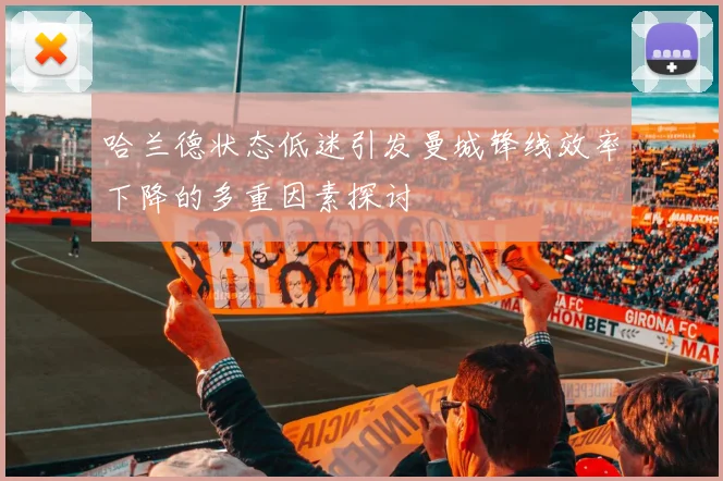 哈兰德状态低迷引发曼城锋线效率下降的多重因素探讨