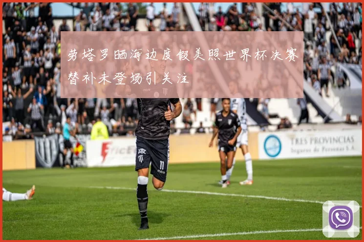 劳塔罗晒海边度假美照世界杯决赛替补未登场引关注