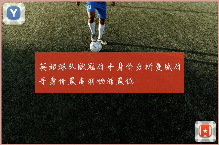 英超球队欧冠对手身价分析曼城对手身价最高利物浦最低